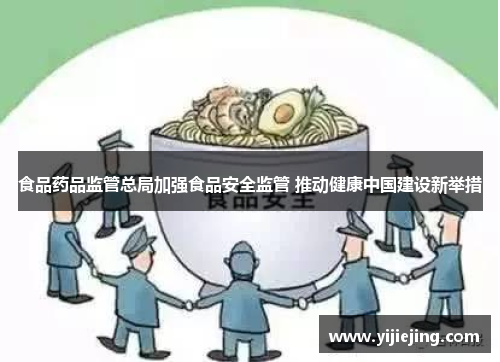 食品药品监管总局加强食品安全监管 推动健康中国建设新举措
