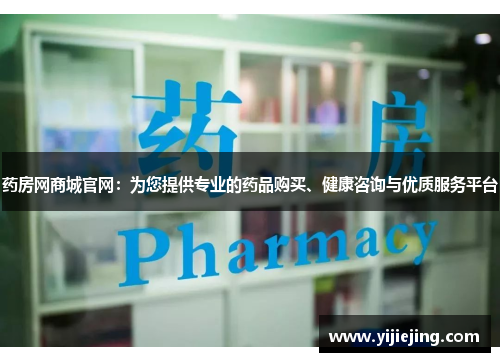 药房网商城官网：为您提供专业的药品购买、健康咨询与优质服务平台